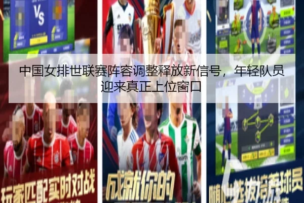 中国女排世联赛阵容调整释放新信号，年轻队员迎来真正上位窗口